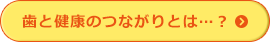 歯と健康のつながりとは…？